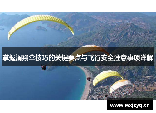 掌握滑翔伞技巧的关键要点与飞行安全注意事项详解