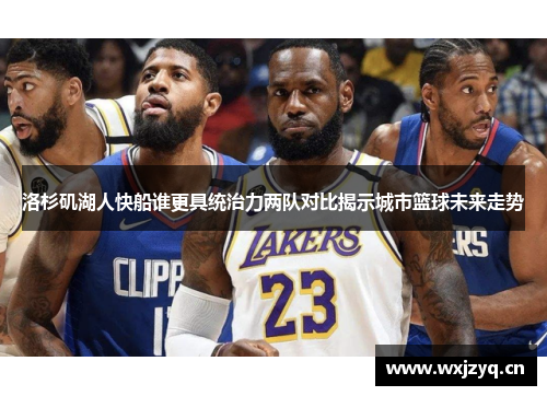 洛杉矶湖人快船谁更具统治力两队对比揭示城市篮球未来走势