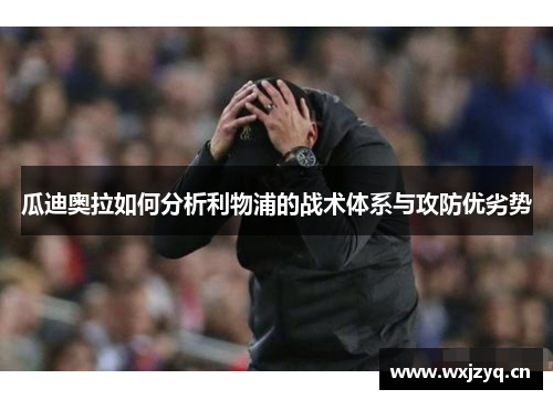瓜迪奥拉如何分析利物浦的战术体系与攻防优劣势
