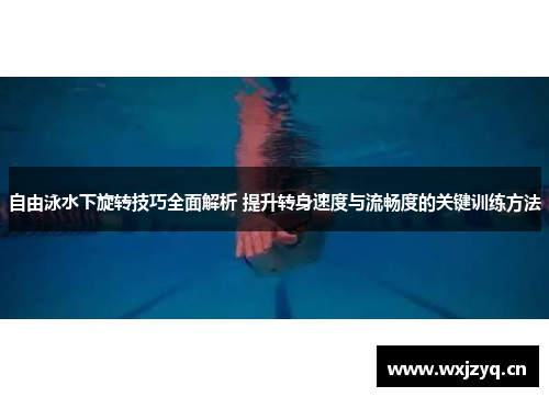 自由泳水下旋转技巧全面解析 提升转身速度与流畅度的关键训练方法
