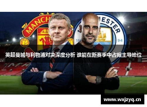 英超曼城与利物浦对决深度分析 谁能在新赛季中占据主导地位