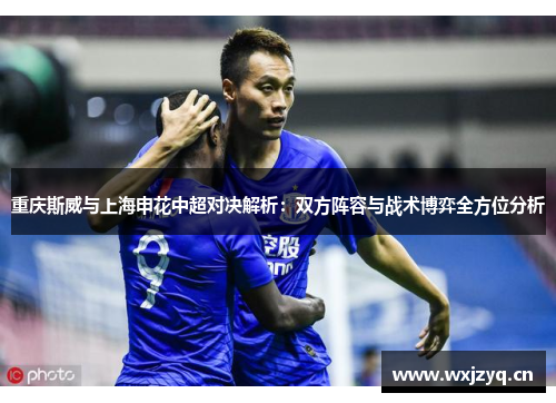 重庆斯威与上海申花中超对决解析：双方阵容与战术博弈全方位分析
